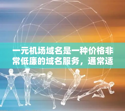 一元机场域名是一种价格非常低廉的域名服务，通常适用于特定促销活动或新服务推广。以下是关于一元机场域名的详细分析