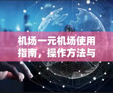 机场一元机场使用指南，操作方法与功能解析