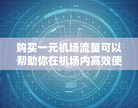 购买一元机场流量可以帮助你在机场内高效使用互联网，解决信息查找和娱乐需求。以下是详细的购买指南和建议