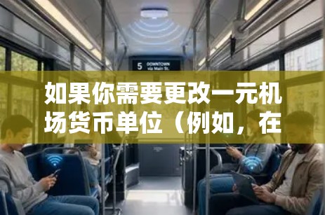 如果你需要更改一元机场货币单位（例如，在中国境内的一元人民币到其他货币的兑换或调整）通常可以通过以下步骤进行