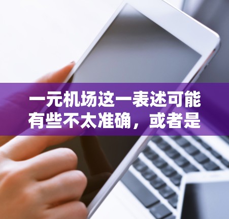 一元机场这一表述可能有些不太准确，或者是方言中的说法。在主流的语境中，通常会提到一线机场、二线机场或三线机场来区分不同级别的机场