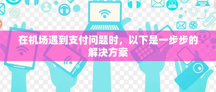 在机场遇到支付问题时，以下是一步步的解决方案