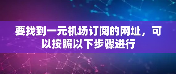 要找到一元机场订阅的网址，可以按照以下步骤进行