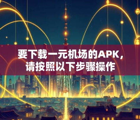 要下载一元机场的APK，请按照以下步骤操作