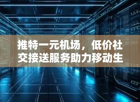推特一元机场，低价社交接送服务助力移动生活