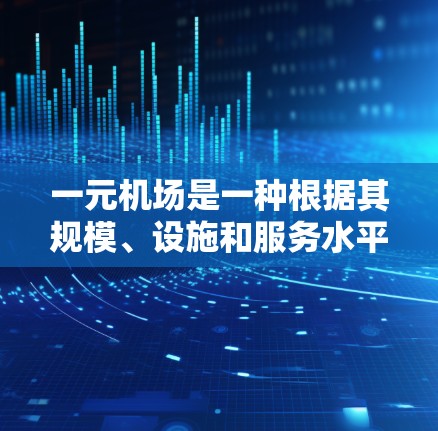 一元机场是一种根据其规模、设施和服务水平进行分类的机场类型。在中国，机场通常被分为一元机场、二元机场和三元机场等级。以下是对这些级别的详细分析
