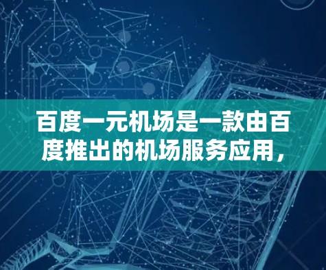 百度一元机场是一款由百度推出的机场服务应用，旨在为旅客提供一站式机场信息服务。以下是该服务的详细介绍
