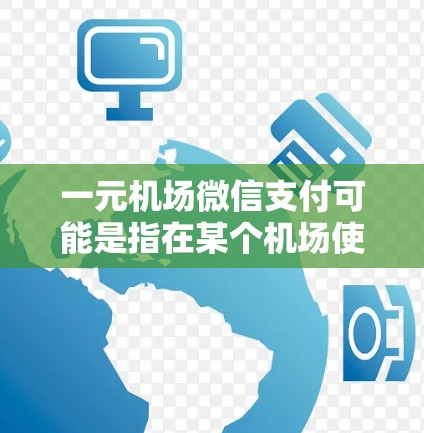 一元机场微信支付可能是指在某个机场使用微信支付进行支付的服务或功能。如果你有具体的机场或场景，可以提供更多信息，以便更准确地回答