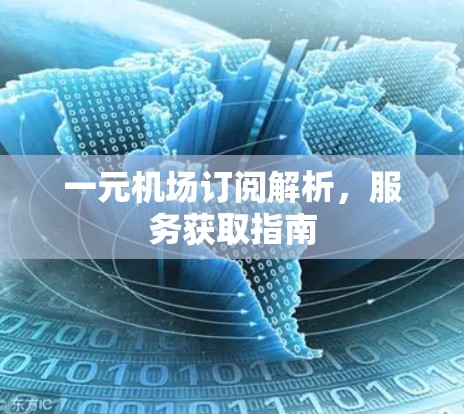 一元机场订阅解析，服务获取指南