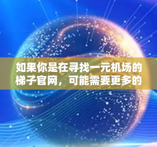如果你是在寻找一元机场的梯子官网，可能需要更多的信息来准确找到你需要的网址。以下是一些可能的步骤和建议