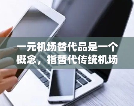 一元机场替代品是一个概念，指替代传统机场的新型机场类型或方案。这些替代品包括