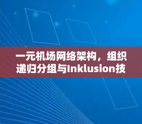 一元机场网络架构，组织递归分组与Inklusion技术的创新应用