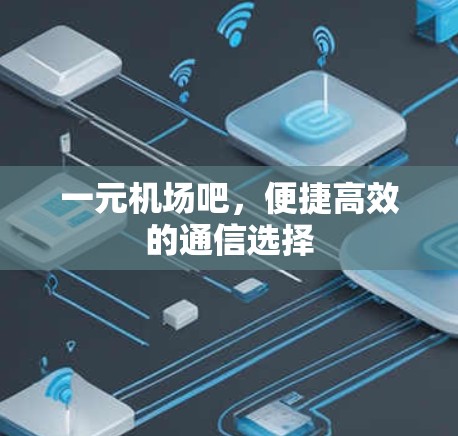 一元机场吧，便捷高效的通信选择