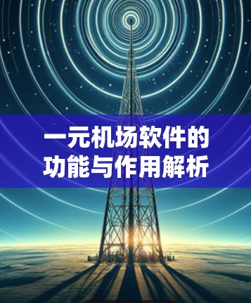一元机场软件的功能与作用解析