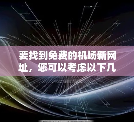 要找到免费的机场新网址，您可以考虑以下几种资源