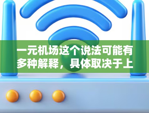 一元机场这个说法可能有多种解释，具体取决于上下文。以下是一些可能的解释