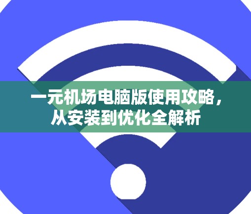 一元机场电脑版使用攻略，从安装到优化全解析