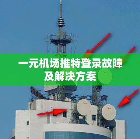 一元机场推特登录故障及解决方案