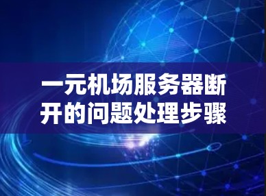 一元机场服务器断开的问题处理步骤如下