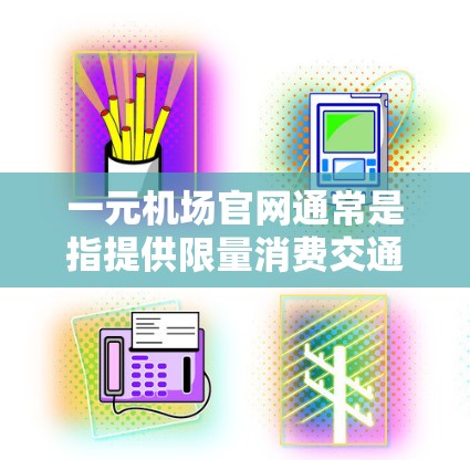 一元机场官网通常是指提供限量消费交通卡或支付服务的官方平台。具体功能包括
