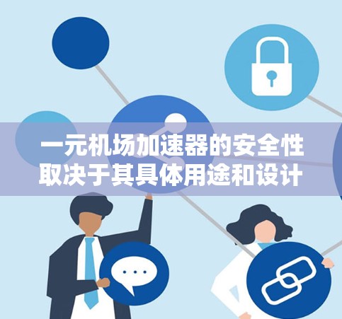 一元机场加速器的安全性取决于其具体用途和设计。以下是一些关键点来评估其安全性
