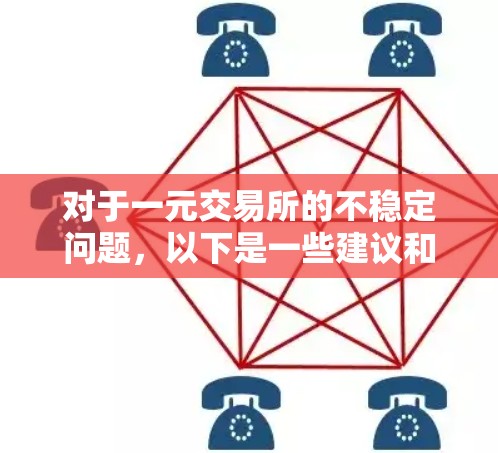 对于一元交易所的不稳定问题，以下是一些建议和解决方法