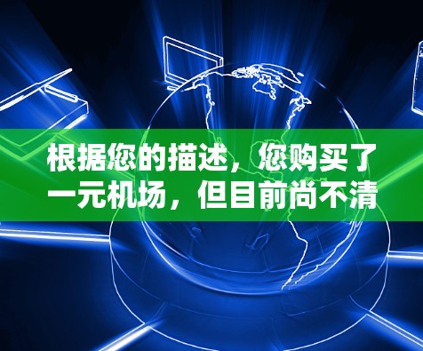 根据您的描述，您购买了一元机场，但目前尚不清楚其具体用途和使用方法。以下是解决问题的分步建议