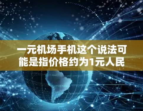 一元机场手机这个说法可能是指价格约为1元人民币的手机，这类手机通常性能较差，续航不佳，使用时间有限。以下是一些相关分析和建议