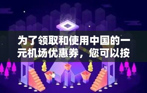 为了领取和使用中国的一元机场优惠券，您可以按照以下步骤操作