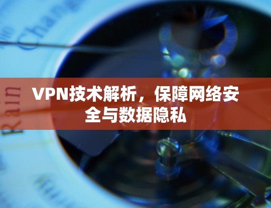 VPN技术解析，保障网络安全与数据隐私