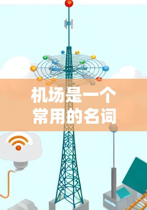 机场是一个常用的名词，通常用来指代一个用于飞机起降的地点。以下是一些关于机场的常见用法和相关信息