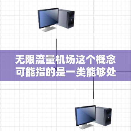无限流量机场这个概念可能指的是一类能够处理极大客流量且运营效率非常高的机场，或者是某些概念性的机场设计。以下是一些可能的解释和相关信息