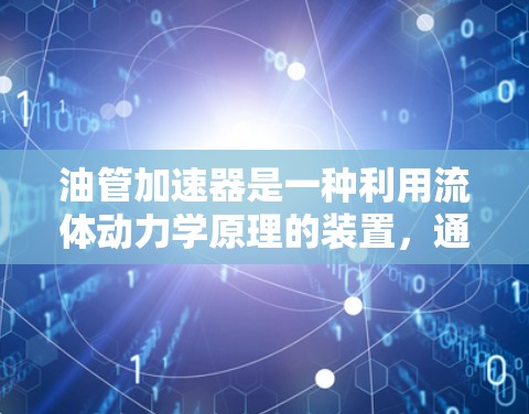 油管加速器是一种利用流体动力学原理的装置，通过改变油管的横截面积来加速流体流动，从而产生推力。以下是对油管加速器的详细分析
