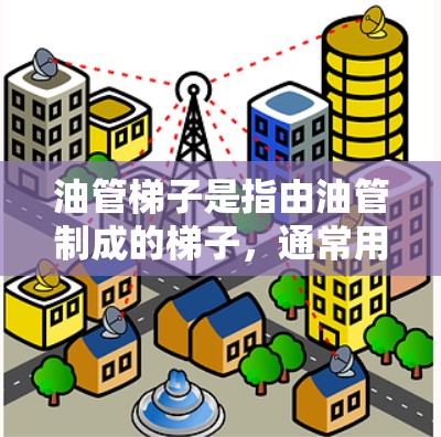 油管梯子是指由油管制成的梯子，通常用于特定的场合或用途。以下是一些可能的解释