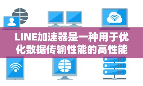 LINE加速器是一种用于优化数据传输性能的高性能网络设备，旨在通过减少延迟和提高吞吐量来加速数据流动。以下是对LINE加速器的详细分析和总结