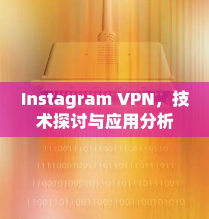 Instagram VPN，技术探讨与应用分析