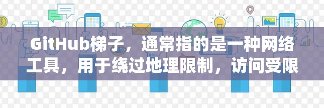 GitHub梯子，通常指的是一种网络工具，用于绕过地理限制，访问受限的网站或内容。以下是关于GitHub梯子的详细说明