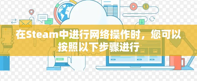 在Steam中进行网络操作时，您可以按照以下步骤进行