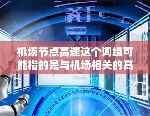 机场节点高速这个词组可能指的是与机场相关的高速交通系统或节点，具体含义可能因上下文而异。以下是一些可能的解释