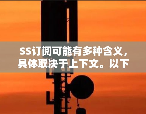 SS订阅可能有多种含义，具体取决于上下文。以下是一些可能的解释和相关信息