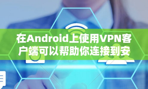 在Android上使用VPN客户端可以帮助你连接到安全、高速的网络，保护隐私或访问受限制的内容。以下是一些常见的Android VPN客户端推荐