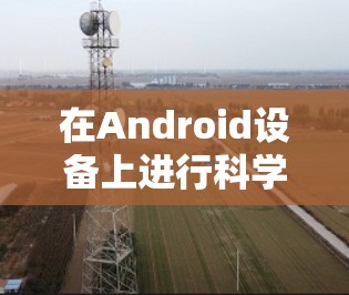 在Android设备上进行科学上的网络访问，可以通过以下步骤实现