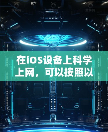 在iOS设备上科学上网，可以按照以下步骤进行