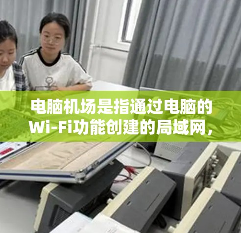 电脑机场是指通过电脑的Wi-Fi功能创建的局域网，允许其他设备（如手机、平板）通过连接到该局域网后，访问互联网。这个术语类似于机场，象征着中继作用，帮助其他设备连接到互联网
