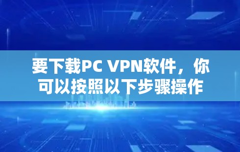 要下载PC VPN软件，你可以按照以下步骤操作