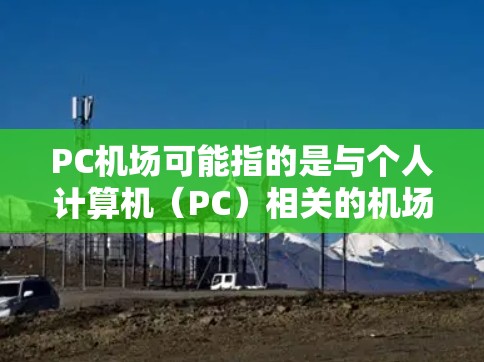 PC机场可能指的是与个人计算机（PC）相关的机场服务或项目，但这并不是一个常见的术语。以下是一些可能的解释