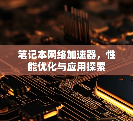 笔记本网络加速器，性能优化与应用探索