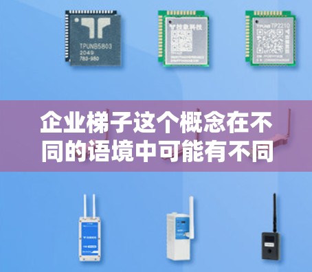 企业梯子这个概念在不同的语境中可能有不同的解释，但通常可以理解为一种比喻，用来描述企业在成长过程中的挑战和发展。以下是一些可能的解释和相关内容