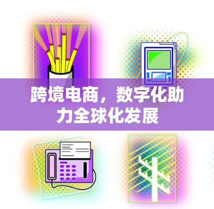 跨境电商，数字化助力全球化发展
