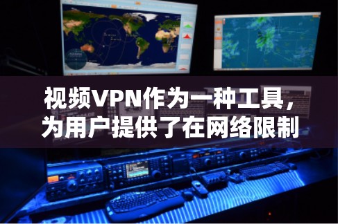 视频VPN作为一种工具，为用户提供了在网络限制下访问受限视频内容的方法，同时确保数据安全和隐私。以下是对视频VPN的详细分析和总结